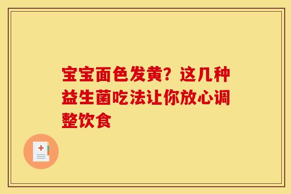 宝宝面色发黄？这几种益生菌吃法让你放心调整饮食