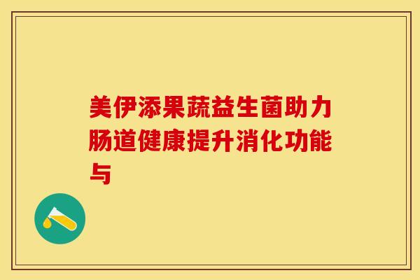 美伊添果蔬益生菌助力肠道健康提升消化功能与