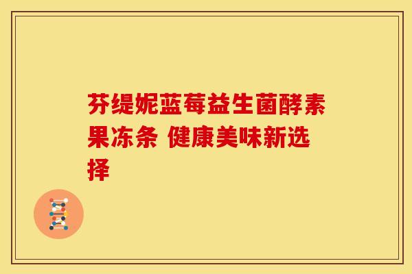 芬缇妮蓝莓益生菌酵素果冻条 健康美味新选择