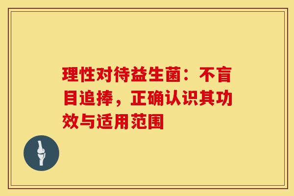 理性对待益生菌：不盲目追捧，正确认识其功效与适用范围
