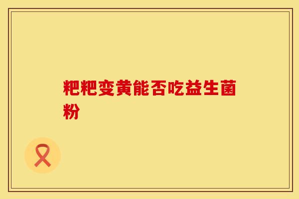 粑粑变黄能否吃益生菌粉