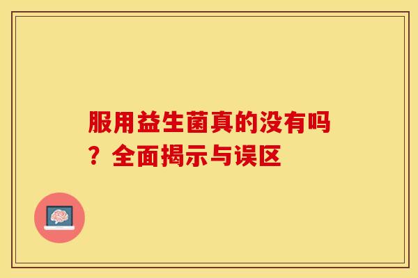 服用益生菌真的没有吗？全面揭示与误区