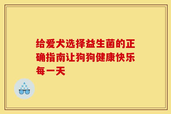 给爱犬选择益生菌的正确指南让狗狗健康快乐每一天
