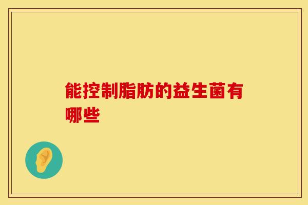 能控制脂肪的益生菌有哪些