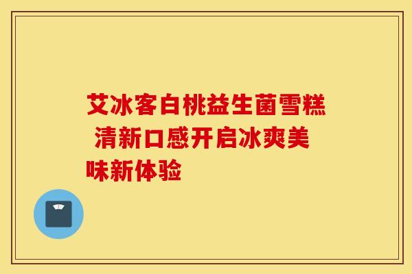 艾冰客白桃益生菌雪糕 清新口感开启冰爽美味新体验