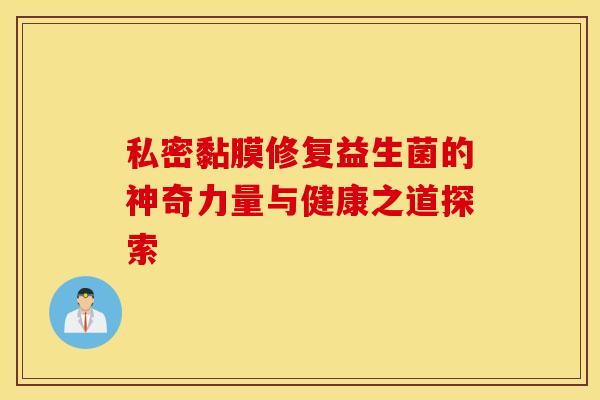 私密黏膜修复益生菌的神奇力量与健康之道探索