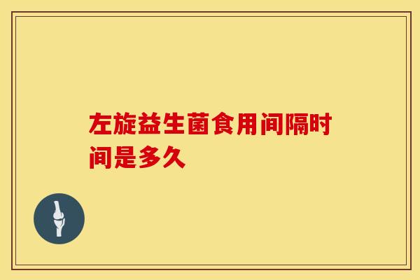 左旋益生菌食用间隔时间是多久
