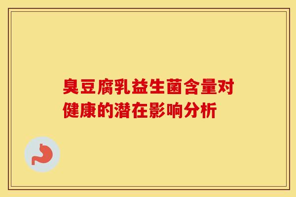 臭豆腐乳益生菌含量对健康的潜在影响分析
