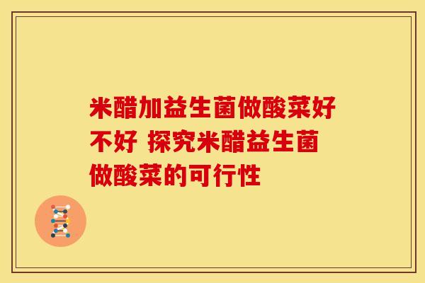 米醋加益生菌做酸菜好不好 探究米醋益生菌做酸菜的可行性