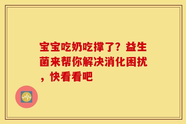 宝宝吃奶吃撑了？益生菌来帮你解决消化困扰，快看看吧