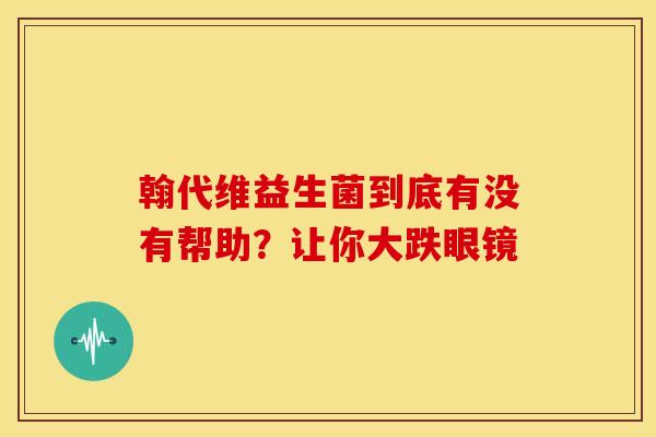 翰代维益生菌到底有没有帮助？让你大跌眼镜