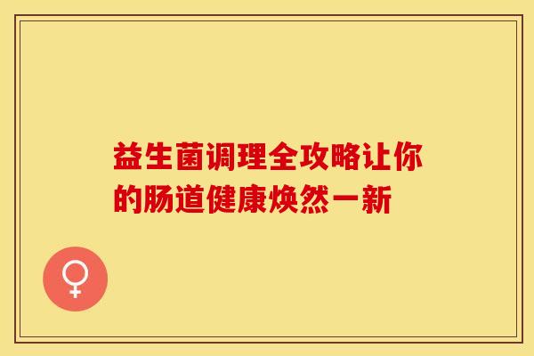 益生菌调理全攻略让你的肠道健康焕然一新