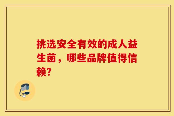 挑选安全有效的成人益生菌，哪些品牌值得信赖？