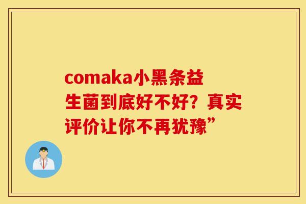 comaka小黑条益生菌到底好不好？真实评价让你不再犹豫”