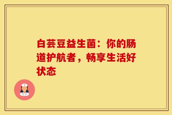白芸豆益生菌：你的肠道护航者，畅享生活好状态