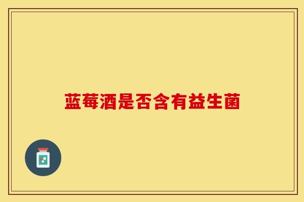 蓝莓酒是否含有益生菌