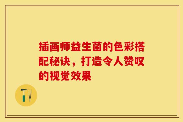 插画师益生菌的色彩搭配秘诀，打造令人赞叹的视觉效果