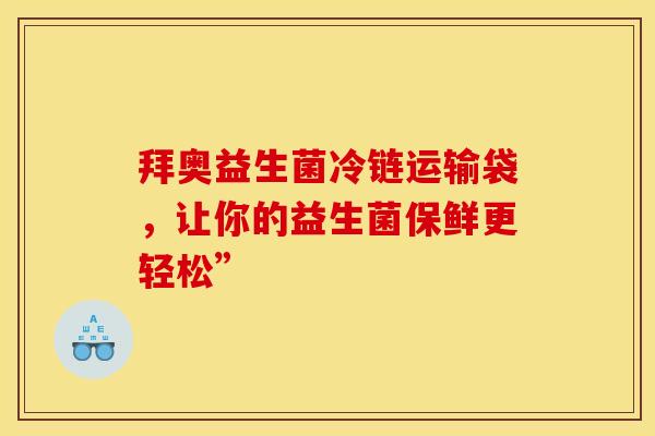 拜奥益生菌冷链运输袋，让你的益生菌保鲜更轻松”