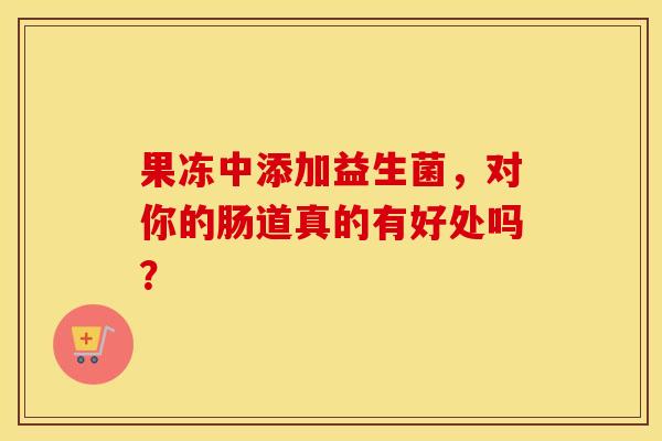 果冻中添加益生菌，对你的肠道真的有好处吗？