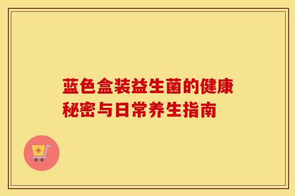 蓝色盒装益生菌的健康秘密与日常养生指南