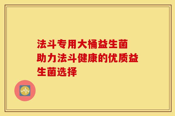 法斗专用大桶益生菌 助力法斗健康的优质益生菌选择