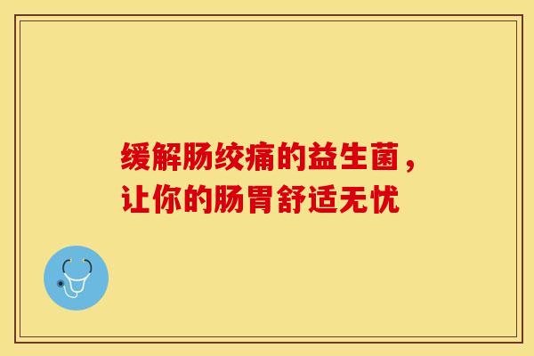 缓解肠绞痛的益生菌，让你的肠胃舒适无忧