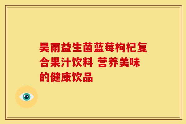 昊雨益生菌蓝莓枸杞复合果汁饮料 营养美味的健康饮品