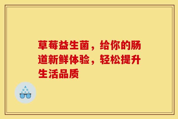 草莓益生菌，给你的肠道新鲜体验，轻松提升生活品质