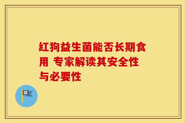 红狗益生菌能否长期食用 专家解读其安全性与必要性