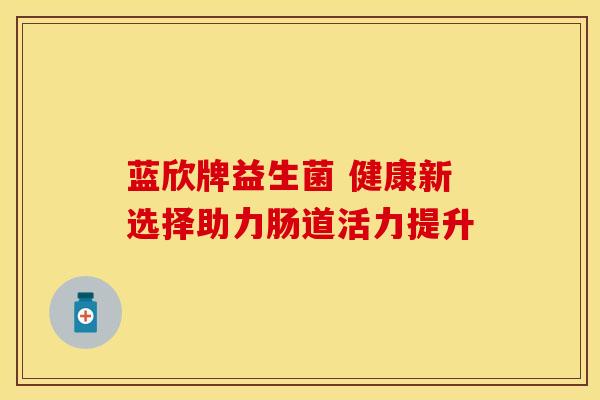 蓝欣牌益生菌 健康新选择助力肠道活力提升