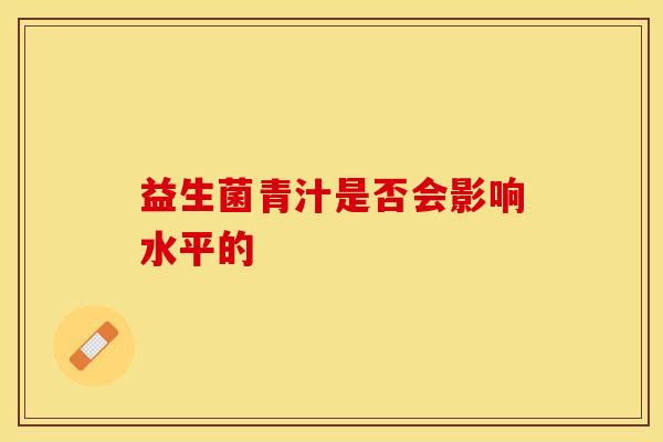 益生菌青汁是否会影响水平的