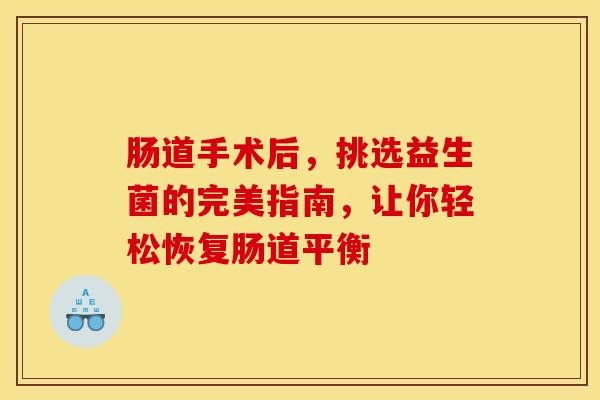 肠道手术后，挑选益生菌的完美指南，让你轻松恢复肠道平衡