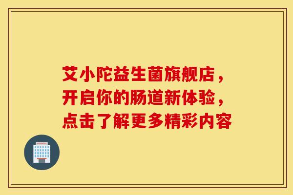 艾小陀益生菌旗舰店，开启你的肠道新体验，点击了解更多精彩内容