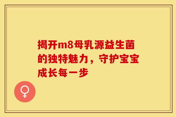 揭开m8母乳源益生菌的独特魅力，守护宝宝成长每一步