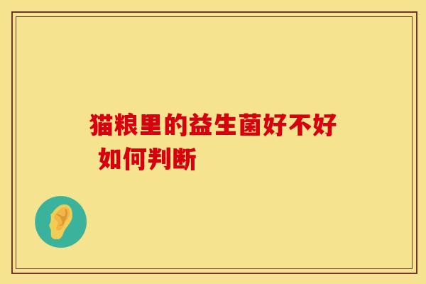 猫粮里的益生菌好不好 如何判断
