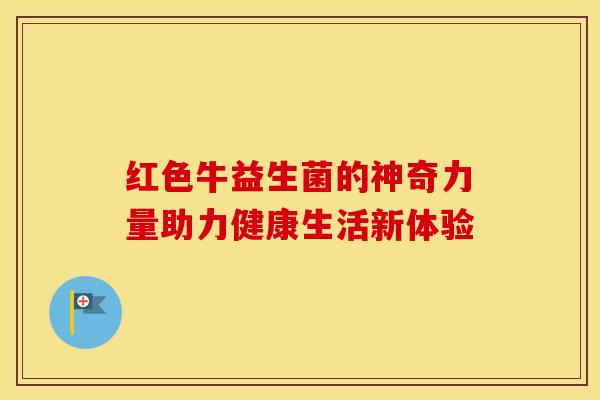 红色牛益生菌的神奇力量助力健康生活新体验