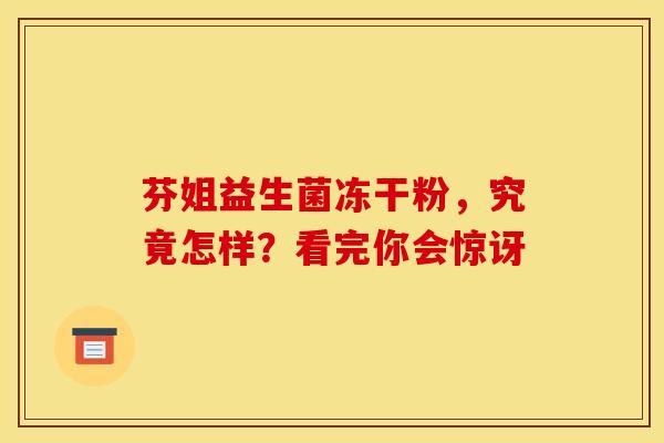 芬姐益生菌冻干粉，究竟怎样？看完你会惊讶