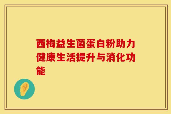 西梅益生菌蛋白粉助力健康生活提升与消化功能