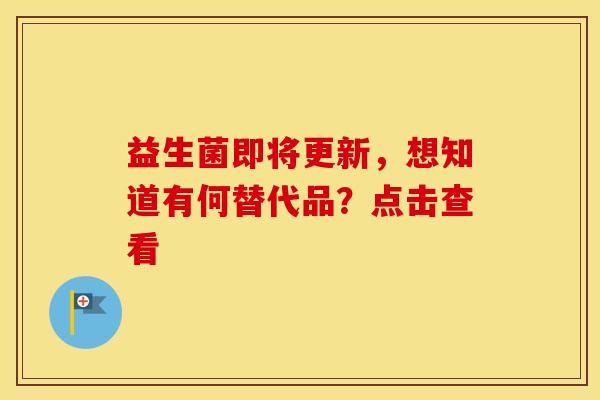 益生菌即将更新，想知道有何替代品？点击查看