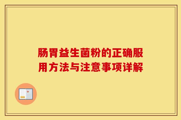 肠胃益生菌粉的正确服用方法与注意事项详解