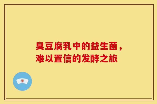 臭豆腐乳中的益生菌，难以置信的发酵之旅