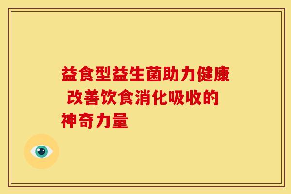 益食型益生菌助力健康 改善饮食消化吸收的神奇力量