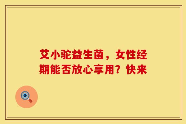 艾小驼益生菌，女性经期能否放心享用？快来