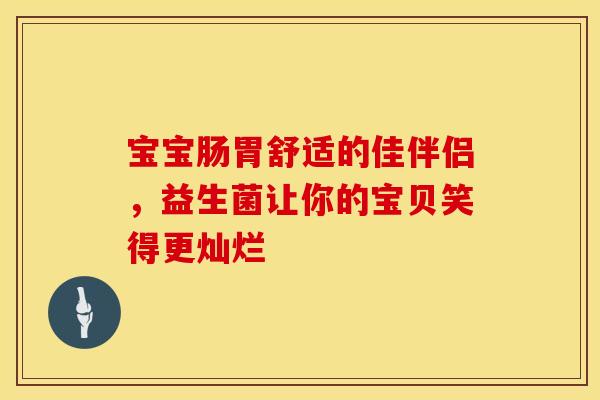宝宝肠胃舒适的佳伴侣，益生菌让你的宝贝笑得更灿烂