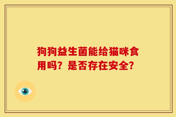 狗狗益生菌能给猫咪食用吗？是否存在安全？