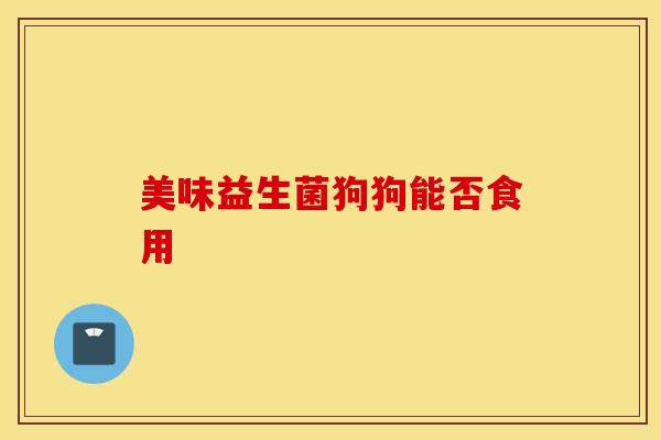 美味益生菌狗狗能否食用