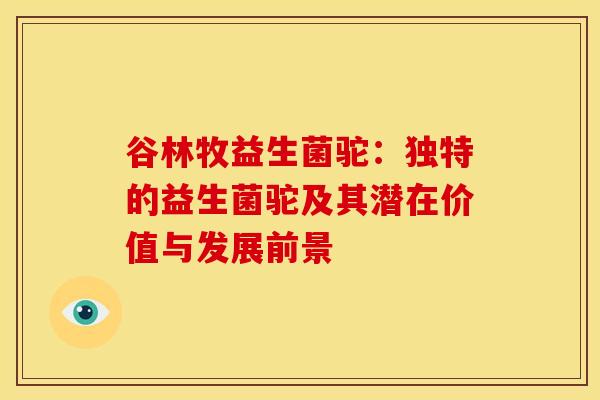谷林牧益生菌驼：独特的益生菌驼及其潜在价值与发展前景