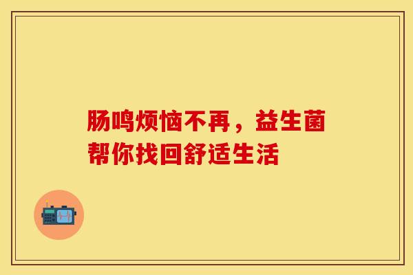 肠鸣烦恼不再，益生菌帮你找回舒适生活