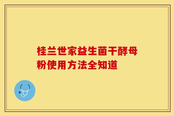 桂兰世家益生菌干酵母粉使用方法全知道