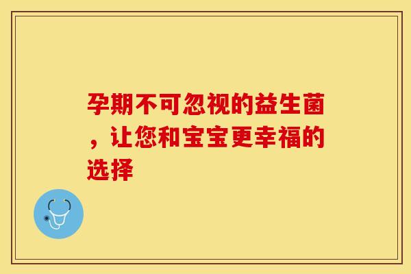 孕期不可忽视的益生菌，让您和宝宝更幸福的选择